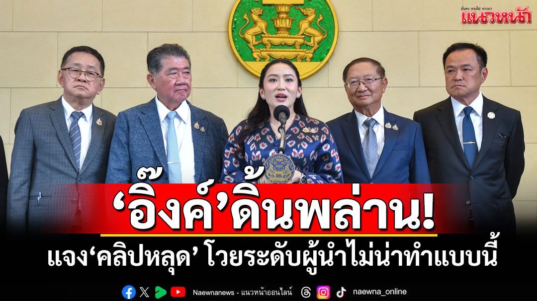 'อิ๊งค์'ดิ้นพล่าน! แจง'คลิปหลุด' โวยระดับผู้นำไม่น่าทำแบบนี้
