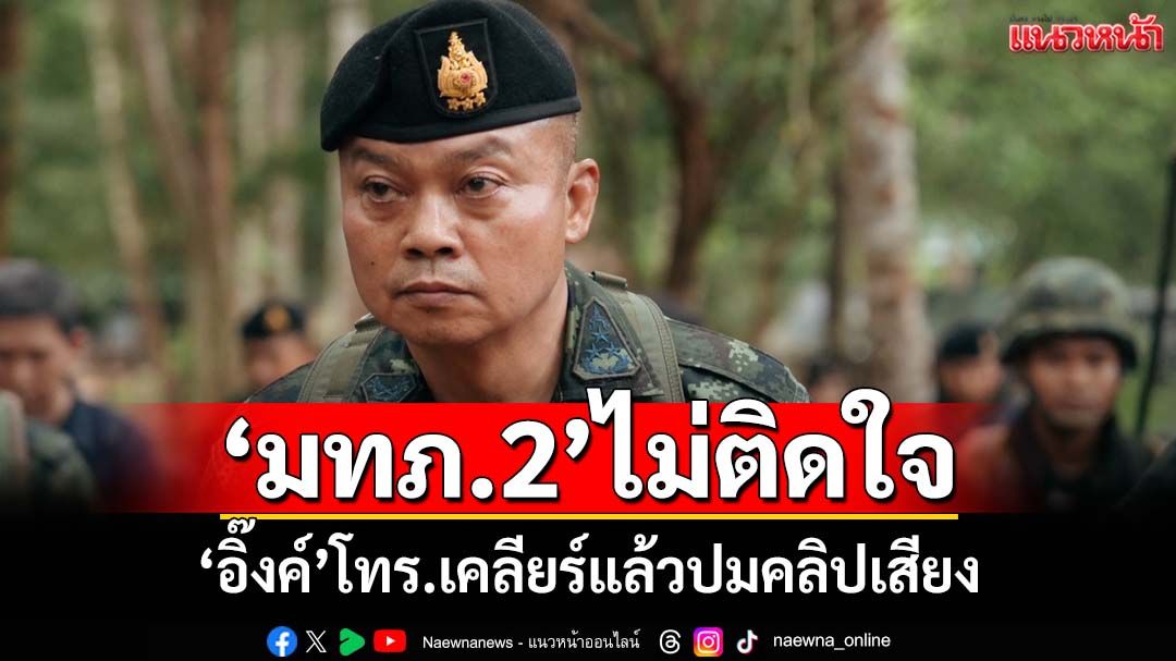 ‘มทภ.2’ไม่ติดใจ‘อิ๊งค์’ปมคลิปเสียง เผยโทร.มาเคลียร์แล้ว ลั่นขอทำงานเพื่อชาติ
