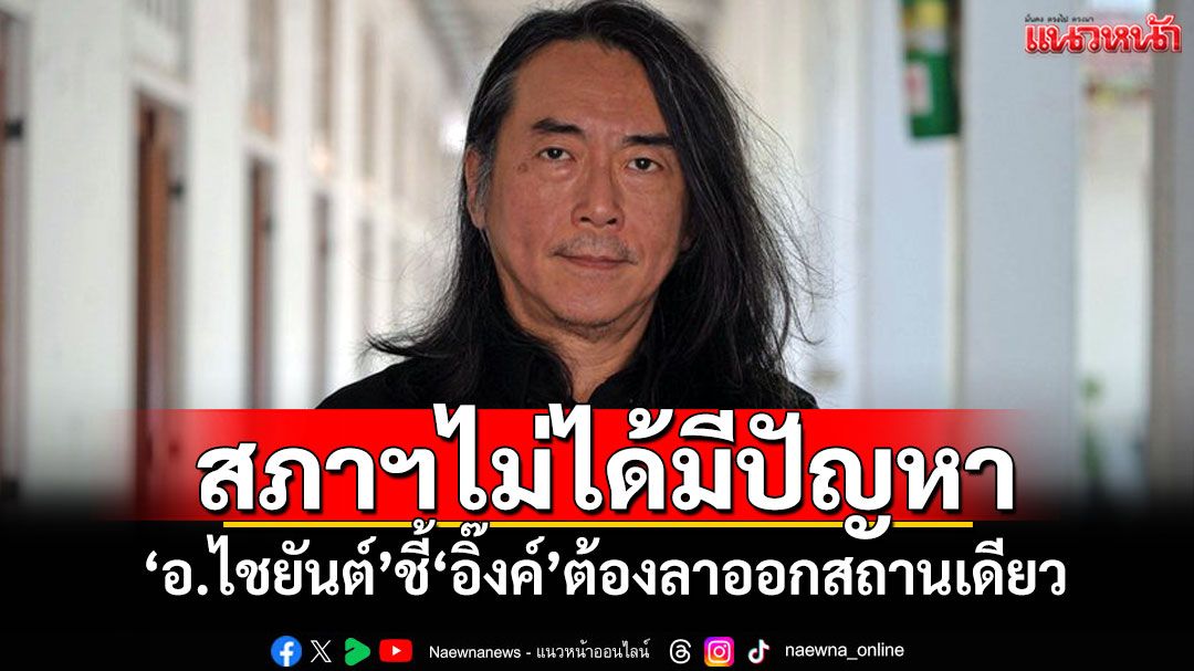 สภาฯไม่ได้มีปัญหา! ‘อ.ไชยันต์’ชี้‘อิ๊งค์’ต้องลาออกสถานเดียว