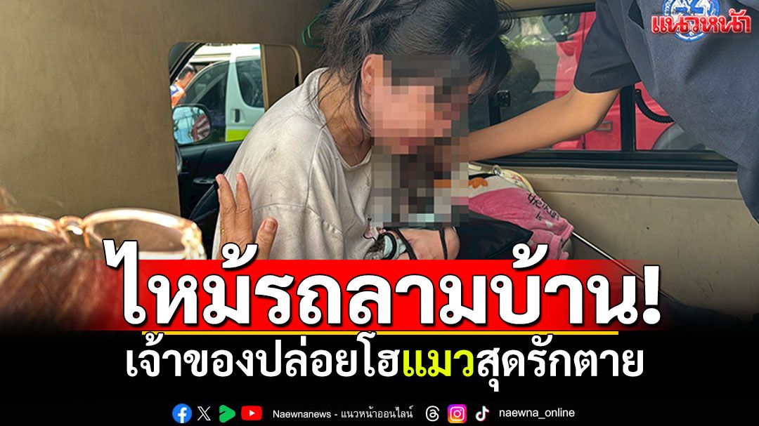 ไฟไหม้รถลามบ้านวอด! เจ้าของปล่อยโฮ แมวเหมียวสุดรักตาย