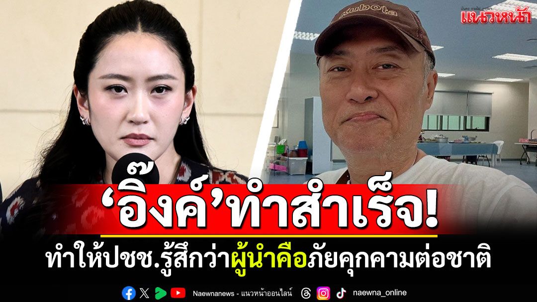 'อิ๊งค์'ทำสำเร็จ!! ทำให้ประชาชนรู้สึกว่า นายกฯคือภัยคุกคามต่อประเทศ