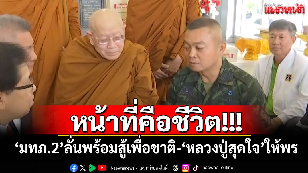 หน้าที่คือชีวิต! 'มทภ.2'ลั่นพร้อมสู้เพื่อชาติ-'หลวงปู่สุดใจ'ให้พร
