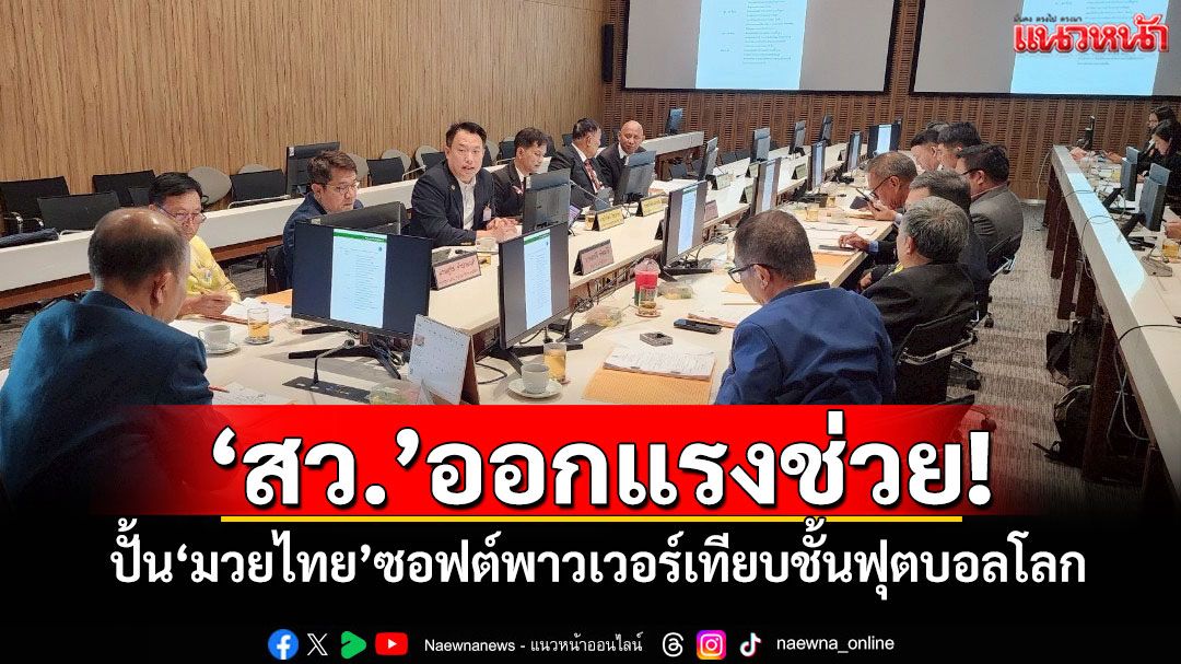 ‘สว.’ออกแรงช่วย! ปั้น‘มวยไทย’ซอฟต์พาวเวอร์เทียบชั้นฟุตบอลโลก