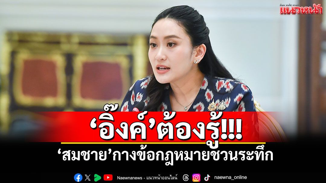 ‘อิ๊งค์’ต้องรู้!!! ‘สมชาย’กางข้อกฎหมายชวนระทึก