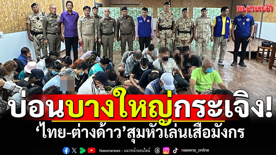 บางใหญ่กระเจิง! ปีนรั้วจับบ่อนพนัน รวบไทย-ต่างด้าว สุมหัวเล่นเสือมังกร