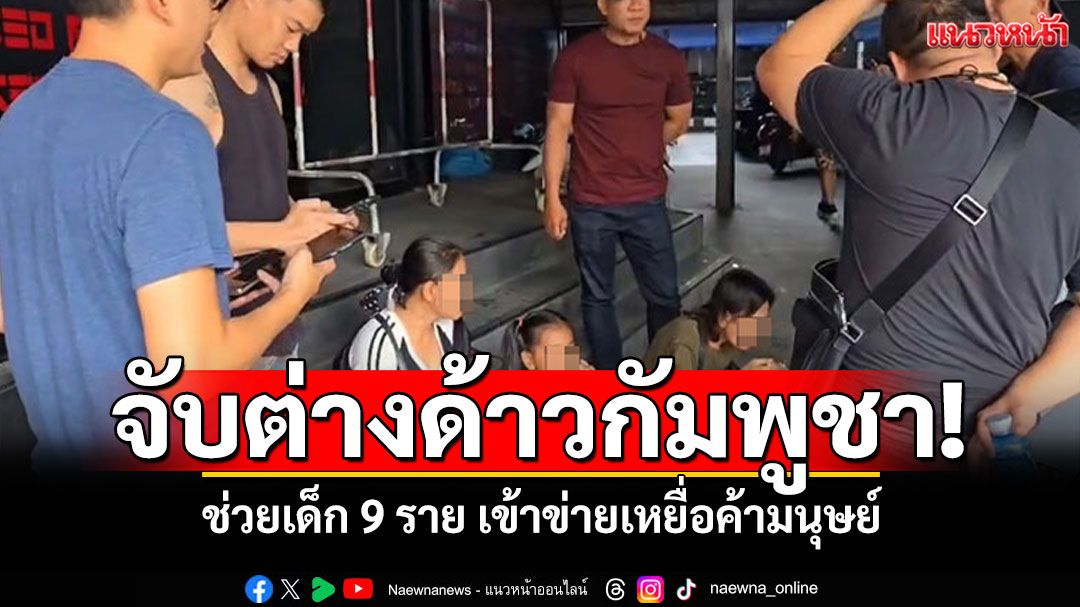 พัทยาจับต่างด้าวกัมพูชา! ช่วยเด็ก 9 ราย เข้าข่ายเหยื่อค้ามนุษย์