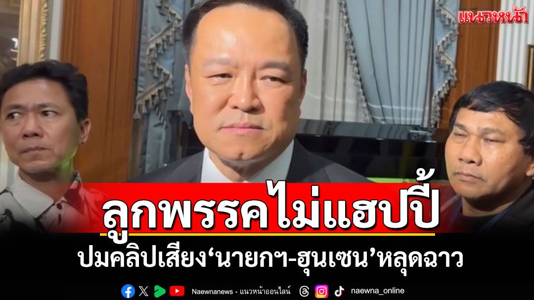 ‘อนุทิน’รับลูกพรรคไม่แฮปปี้ ปมคลิปเสียง‘นายกฯ-ฮุนเซน’หลุดฉาว