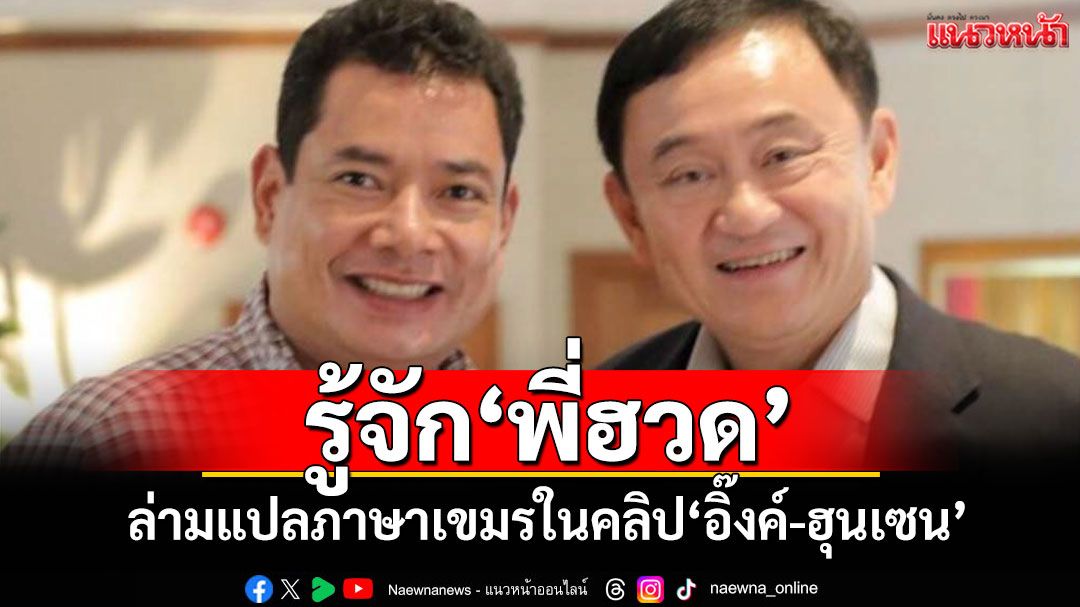รู้จัก‘พี่ฮวด’ ล่ามแปลภาษาเขมรในคลิปเสียง‘อิ๊งค์-ฮุนเซน’