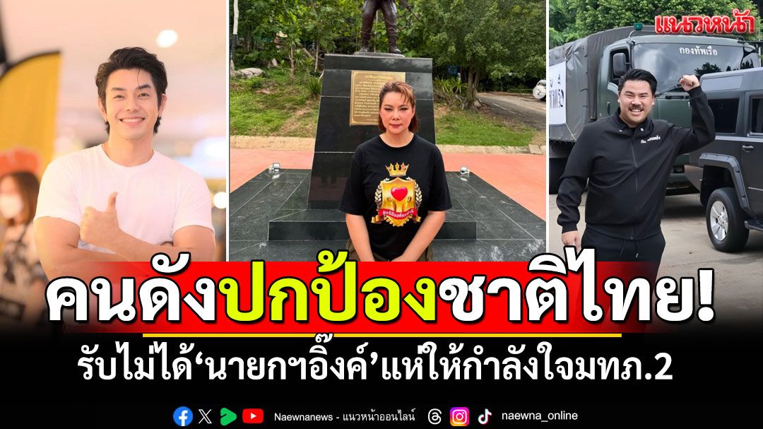 เหล่าคนดังปกป้องชาติไทย!  รับไม่ได้'นายกฯอิ๊งค์' แห่ให้กำลังใจแม่ทัพภาค2