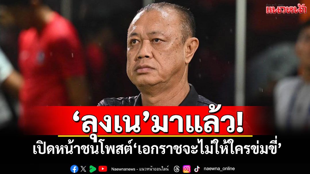 ‘ลุงเน’มาแล้ว! เปิดหน้าชนโพสต์‘เอกราชจะไม่ให้ใครข่มขี่’