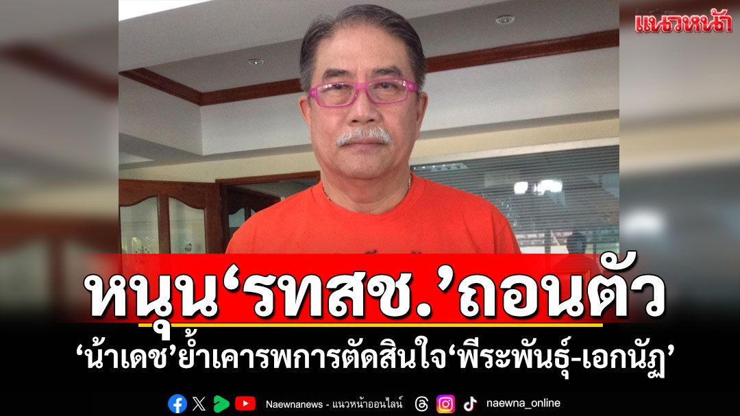 หนุน‘รทสช.’ถอนตัวรัฐบาล ‘น้าเดช’ย้ำเคารพการตัดสินใจ‘พีระพันธุ์-เอกนัฏ’