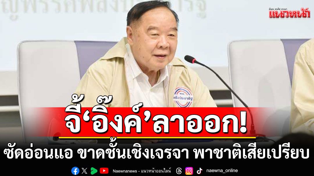 'บิ๊กป้อม' จี้ 'นายกฯ อิ๊งค์' ลาออก เพื่อรับผิดชอบ ซัดอ่อนแอ ขาดชั้นเชิงเจรจา พาชาติเสียเปรียบ