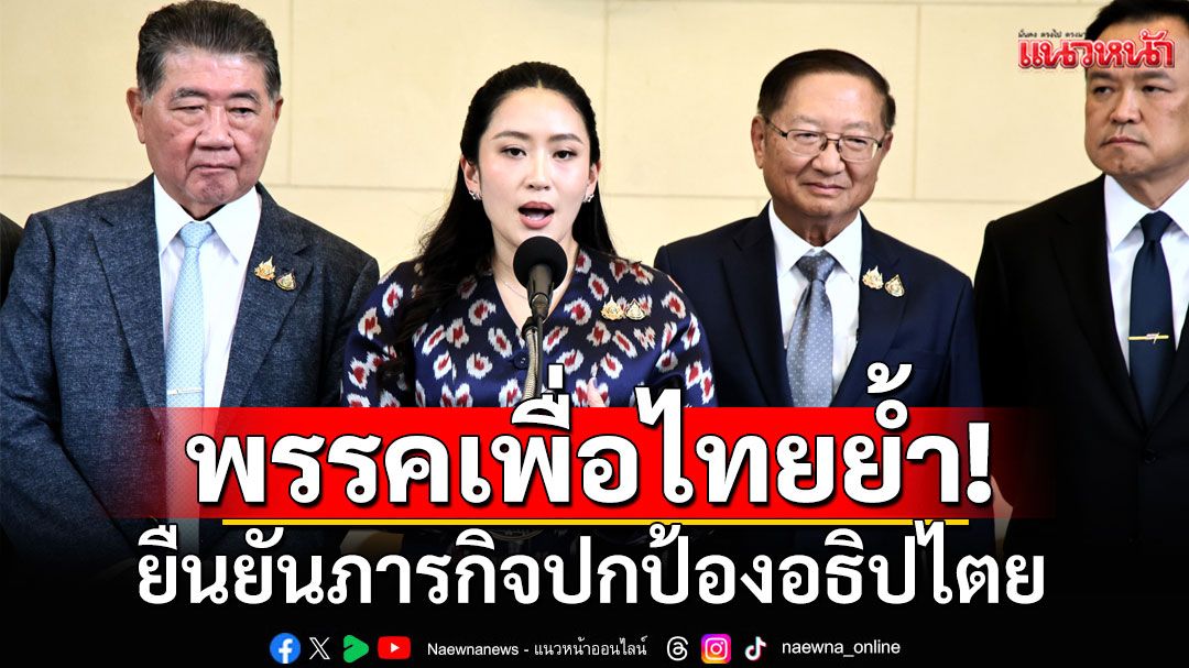 'เพื่อไทย'ยืนยันภารกิจปกป้องอธิปไตย ยึดหลักสันติแก้ปัญหา ปลุกพลังสามัคคี