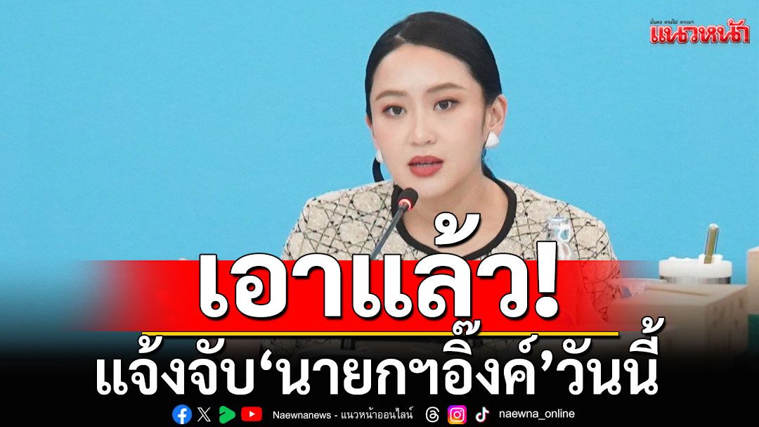 เอาแล้ว! แจ้งจับ'นายกฯอิ๊งค์'วันนี้