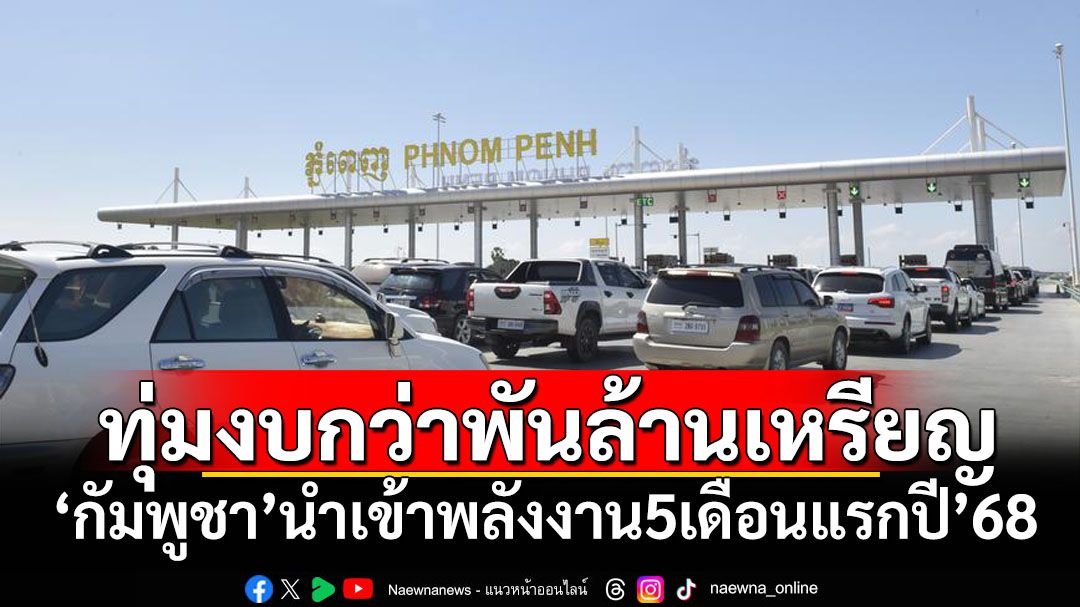 5เดือนแรกปี’68 ‘กัมพูชา’ใช้งบกว่า1พันล้านเหรียญสหรัฐนำเข้าพลังงาน