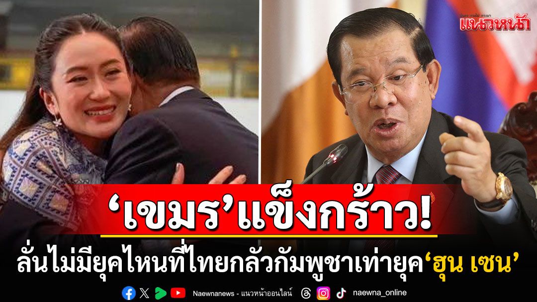 'โฆษกฮุน เซน'ประกาศกร้าว! ไม่มียุคไหนที่'ไทย'จะเกรงกลัวเขมรเท่ายุคของ'ฮุน เซน-ฮุน มาเนต'