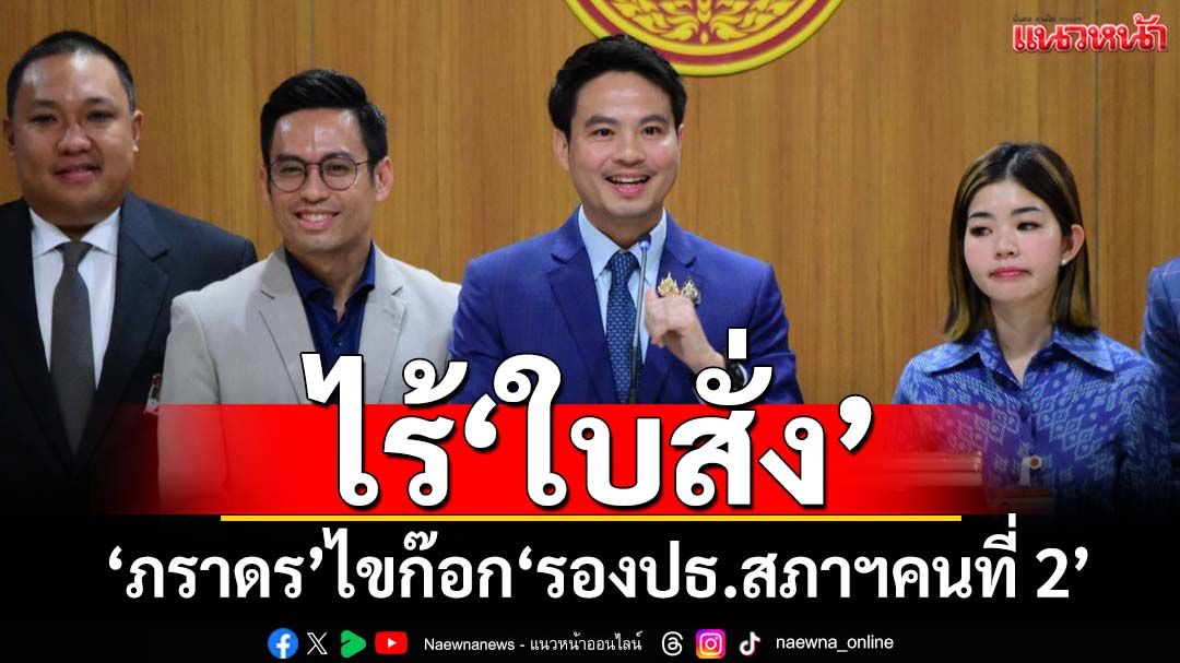 ‘ภราดร’แถลงไขก๊อก‘รองประธานสภาฯคนที่ 2’ ยันไร้‘ใบสั่ง’ให้ลาออก