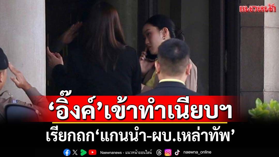 ‘อิ๊งค์’เข้าทำเนียบฯ เรียกผบ.เหล่าทัพเข้าพบ ท่ามกลางปมร้อนคลิปคุย‘ฮุน เซน’