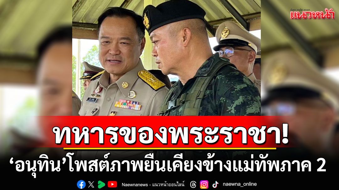 'อนุทิน'โพสต์ภาพยืนเคียงข้างแม่ทัพภาคที่ 2 แคปชั่น'อันสยามเป็นบ้านเกิดเมืองนอน'