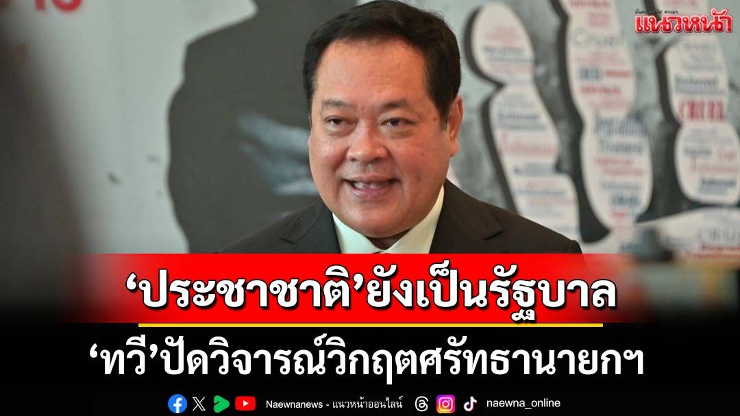 ‘ทวี’ปัดวิจารณ์วิกฤตศรัทธานายกฯ ลั่น‘พรรคประชาชาติ’ยังเป็นรัฐบาล