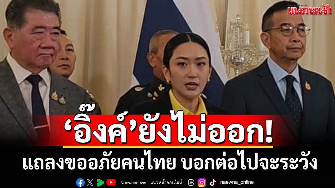 ‘อิ๊งค์’ยังไม่ออก! แถลงขออภัยคนไทย ลั่นถูกอัดคลิปถือเป็นภัยคุกคาม บอกต่อไปจะระวัง