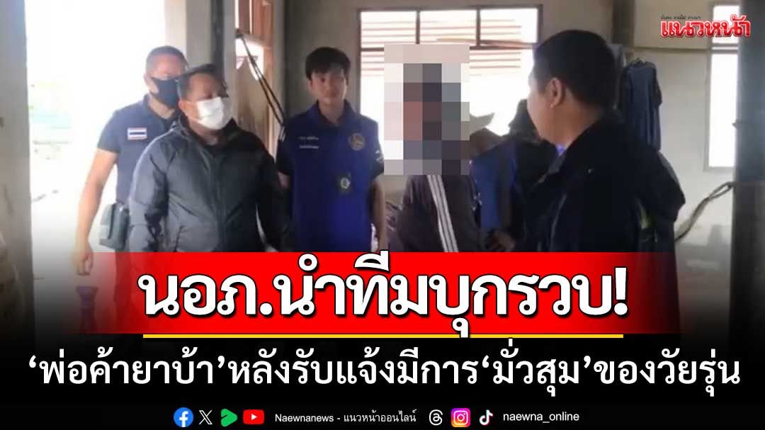 นอภ.นากลาง-นำทีมบุกรวบ ‘พ่อค้ายาบ้า’ หลังรับแจ้งมีการมั่วสุมของวัยรุ่น