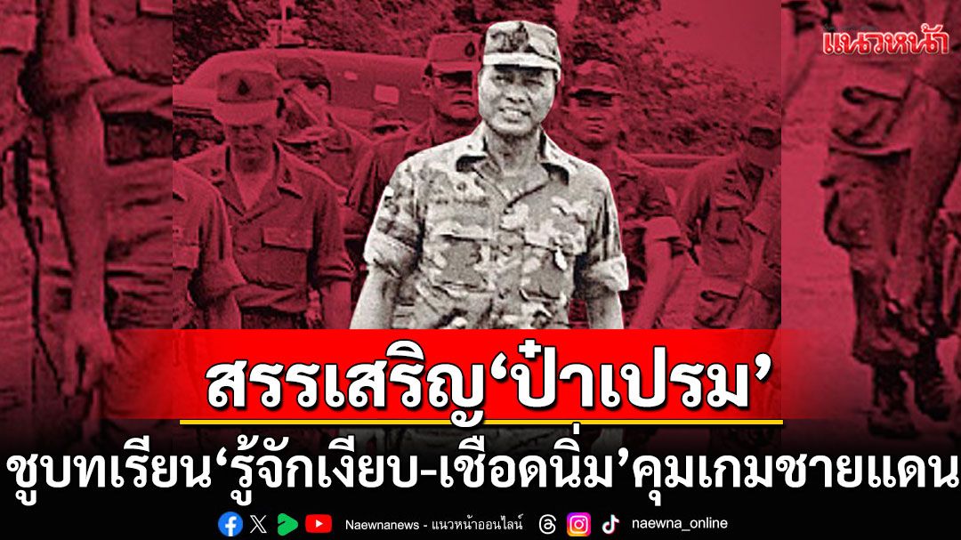 'วินทร์ เลียววาริณ' สรรเสริญ 'ป๋าเปรม' นักฆ่าแห่งลุ่มน้ำเจ้าพระยา ชูบทเรียน'รู้จักเงียบ-เชือดนิ่ม'คุมเกมชายแดน