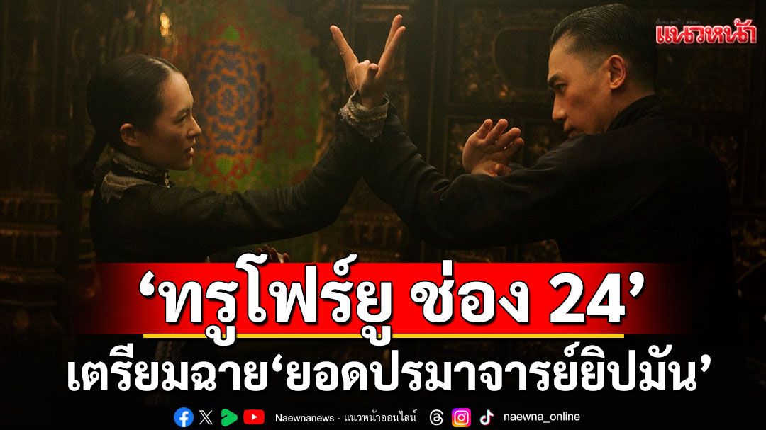 ‘ทรูโฟร์ยู ช่อง 24’เตรียมฉาย ‘ยอดปรมาจารย์ยิปมัน’ ผลงานระดับโลกจากผู้กำกับหว่อง กาไว