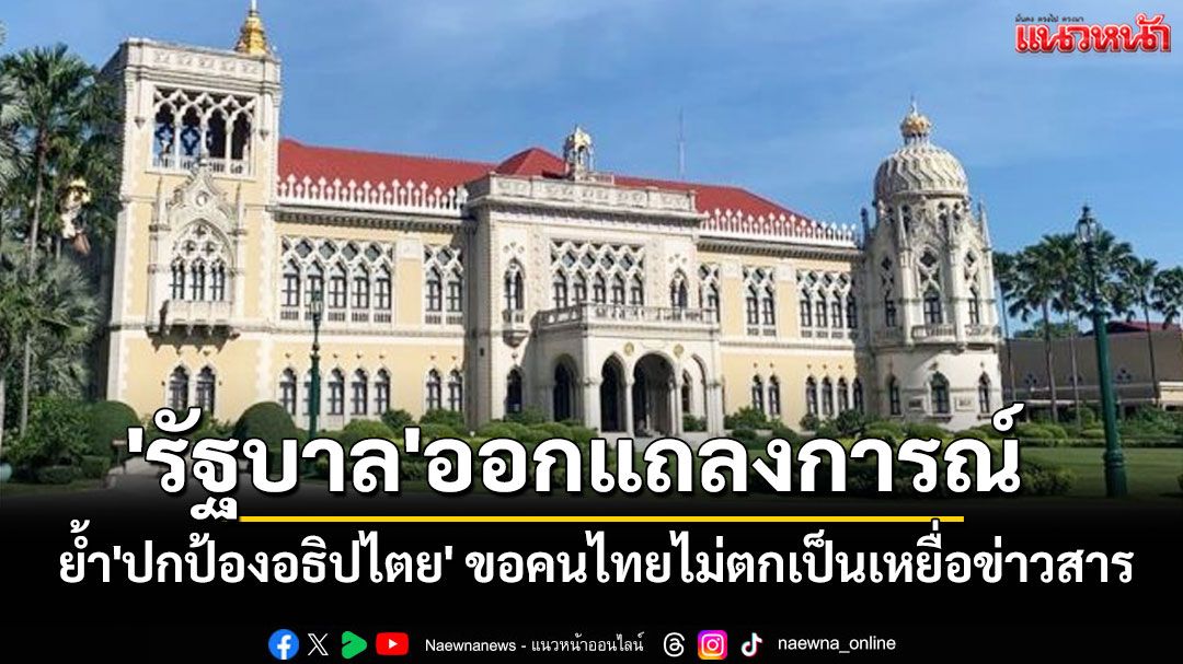 'รัฐบาล'ออกแถลงการณ์ ย้ำ'ปกป้องอธิปไตย' ขอคนไทยไม่ตกเป็นเหยื่อข่าวสารมุ่งทำลายเอกภาพ