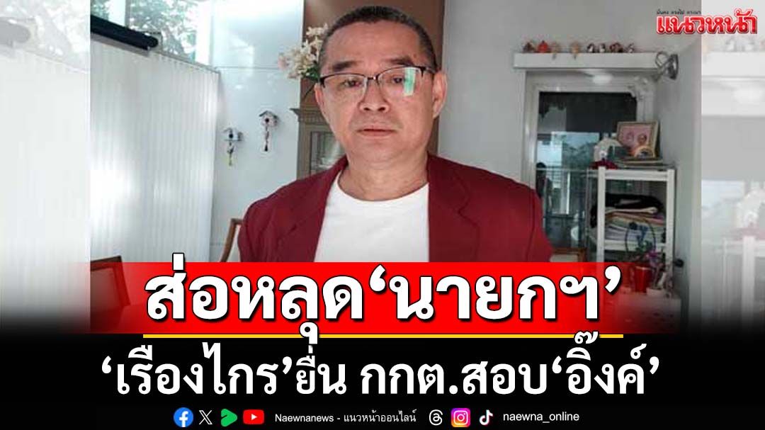 ‘เรืองไกร’ยื่น กกต.สอบ‘อิ๊งค์’ไม่ซื่อสัตย์ดีลลับ‘ฮุนเซน’ ส่อหลุดนายกฯ