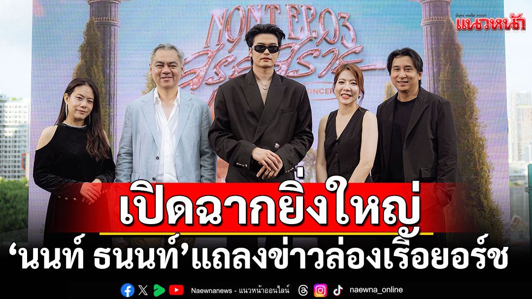 งานแถลงข่าวสุดอลัง! 'นนท์ ธนนท์'ล่องเรือยอร์ช เปิดฉากอย่างยิ่งใหญ่สุดสุรุ่ยสุร่าย