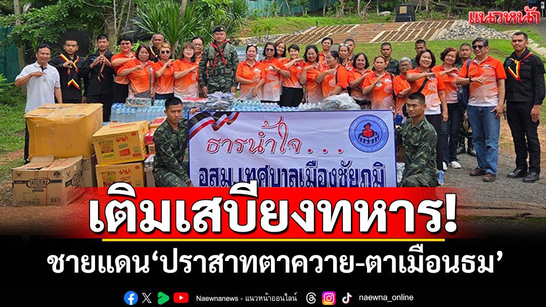 เติมเสบียงทหาร! พื้นที่ชายแดน 'ปราสาทตาควาย-ปราสาทตาเมือนธม'