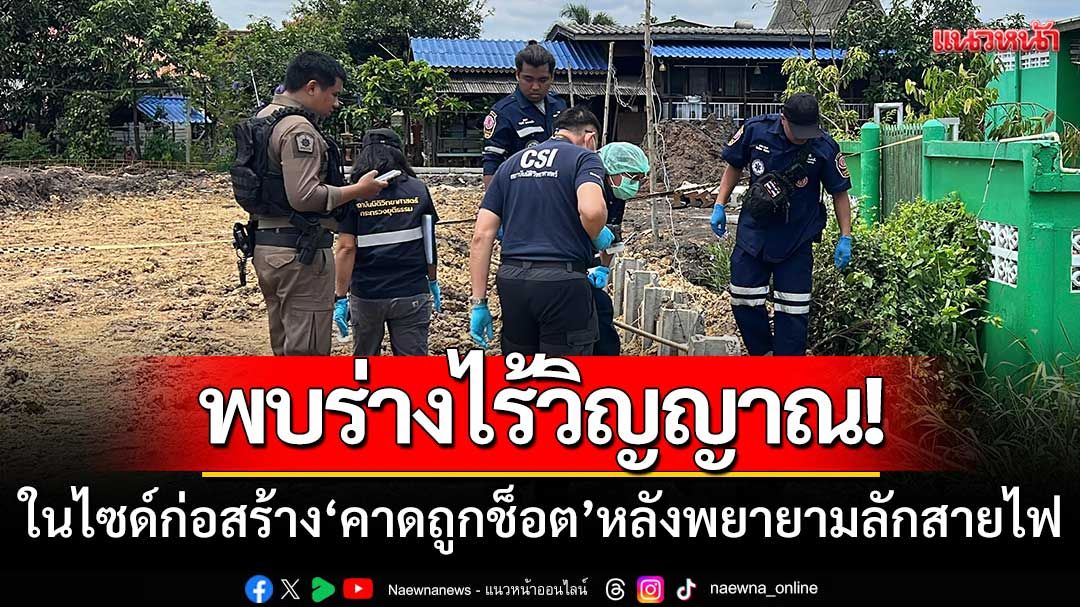 พบร่างไร้วิญญาณ! ในไซด์งานก่อสร้าง ‘คาดถูกช็อต’ หลังพยายามลักสายไฟ