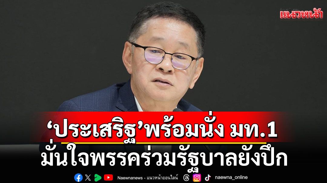 'ประเสริฐ'พร้อมนั่ง มท.1  มั่นใจพรรคร่วมรัฐบาล ยังมีเสถียรภาพเหมือนเดิม