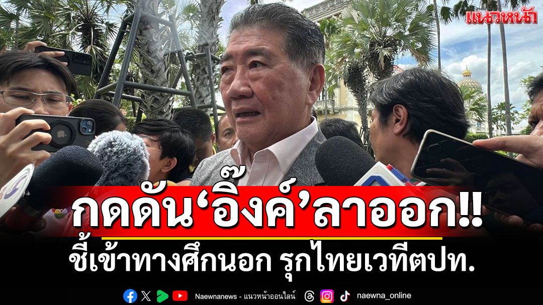 ‘ภูมิธรรม’ชี้แรงกดดัน‘นายกฯ’ลาออก เข้าทางศึกนอก รุกไทยเวทีตปท.