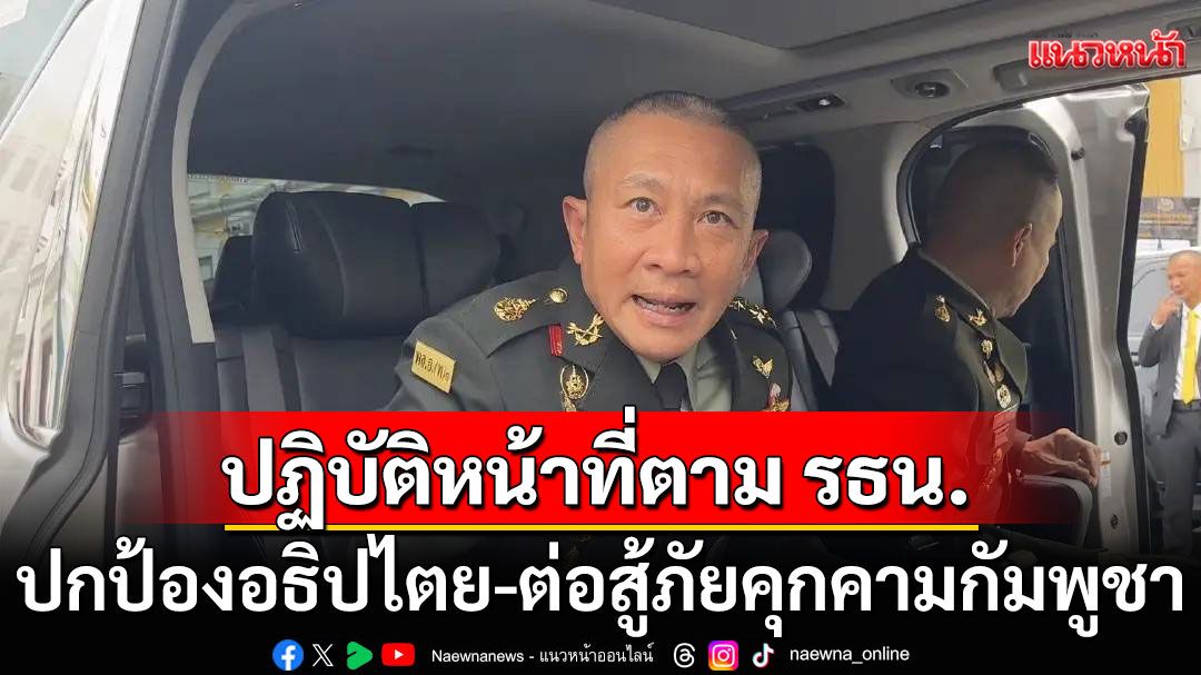 'ผบ.ทหารสูงสุด' ย้ำ กองทัพ ต่อสู้ภัยคุกคาม กัมพูชา ตามรัฐธรรมนูญ