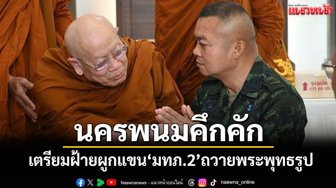 นครพนมคึกคัก! มทภ.2 เตรียมถวายพระพุทธรูปทรงเครื่องคาด ปชช.แห่ผูกแขนให้กำลังใจ