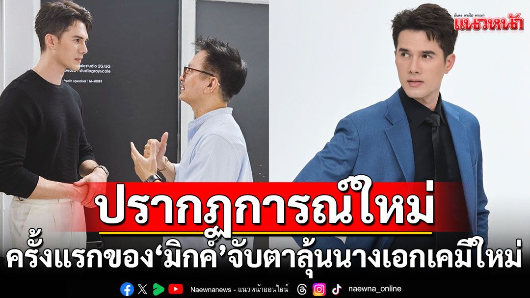 ปรากฏการณ์ใหม่ครั้งแรกของ‘มิกค์’จับตาลุ้นนางเอกเคมีใหม่สุดว้าว