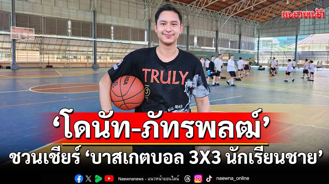 ‘โดนัท-ภัทรพลฒ์’ ชวนเชียร์ ‘บาสเกตบอล 3X3 นักเรียนชาย แชมป์กีฬา 7HD 2025’