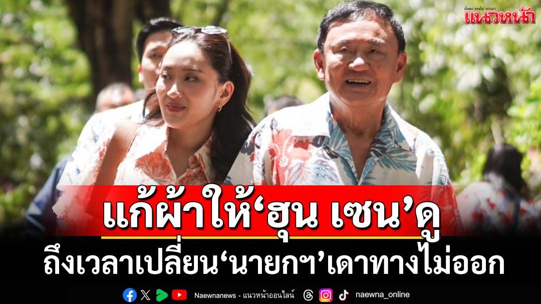 ‘อ.ไชยันต์’เปรียบ 2 พ่อลูกแก้ผ้าให้เขาดู ถึงเวลาเปลี่ยน‘นายกฯ’ที่‘ฮุน เซน’เดาทางไม่ออก
