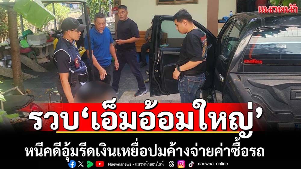 จับ'เอ็มอ้อมใหญ่'หนีคดีอุ้มรีดเหยื่อค้างจ่ายค่าซื้อรถ