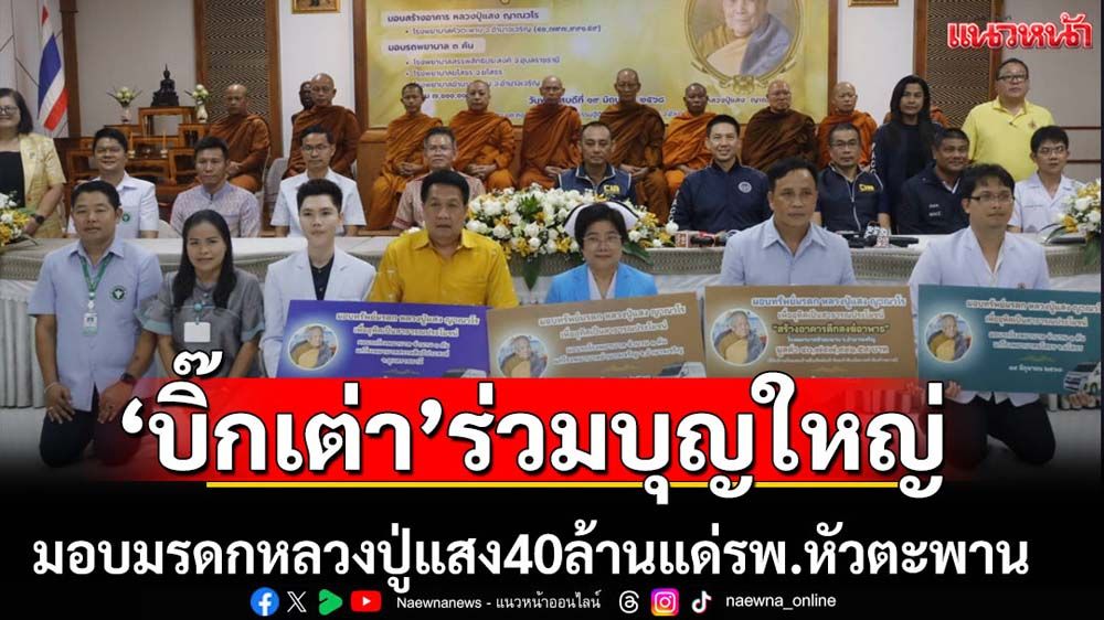 บิ๊กเต่ามอบมรดกหลวงปู่แสง40ล้านแด่รพ.หัวตะพาน