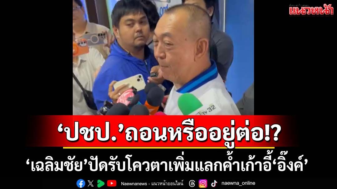 ‘เฉลิมชัย’ปัดรับโควตาเพิ่มแลกค้ำเก้าอี้‘อิ๊งค์’ เผยมี 2 กระแสให้‘ปชป.’ถอนหรืออยู่ต่อ