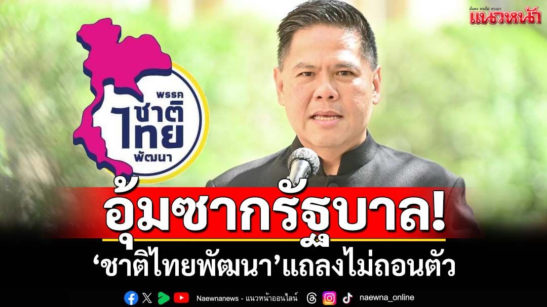 อุ้มซากรัฐบาล!‘ชาติไทยพัฒนา’แถลงไม่ถอนตัวรัฐบาลแพทองธาร