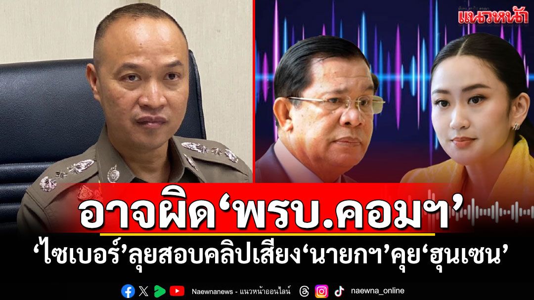 อาจผิด‘พรบ.คอมฯ’ ‘ตร.ไซเบอร์’ลุยสอบคลิปเสียง‘นายกฯ’คุย‘ฮุนเซน’
