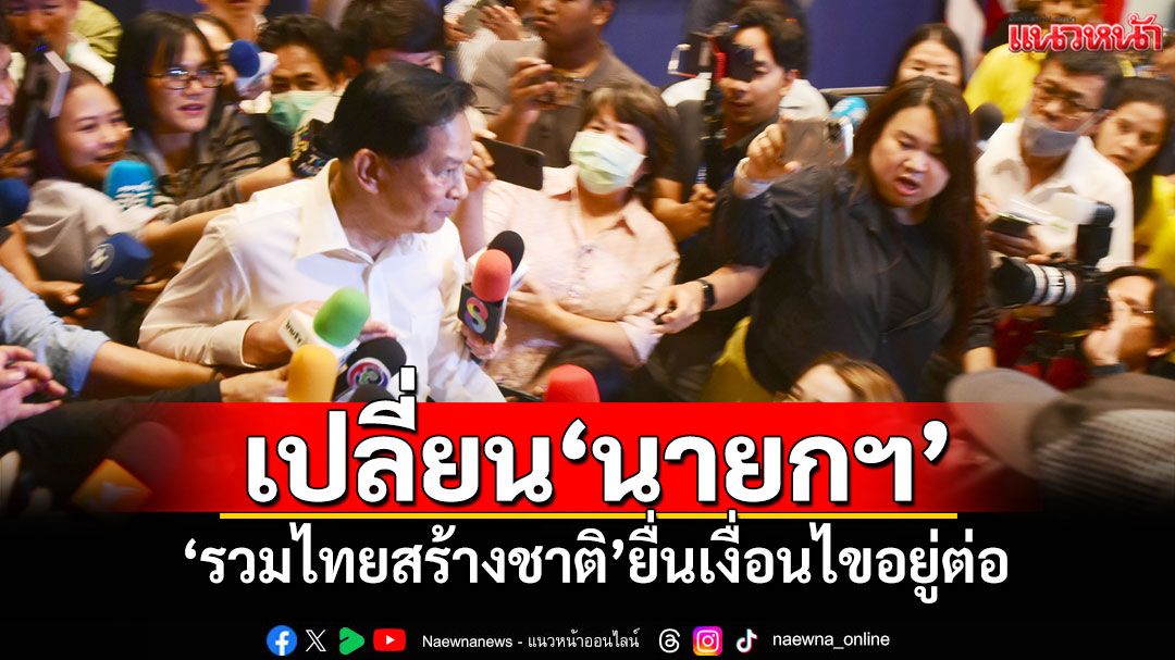 เปลี่ยน‘นายกฯ’ ‘รวมไทยสร้างชาติ’ยื่นเงื่อนไขอยู่ต่อ