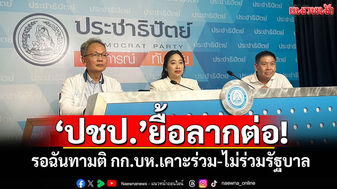 ‘ปชป.’ยื้อลากต่อ! รอฉันทามติ กก.บห.เคาะร่วม-ไม่ร่วมรัฐบาล