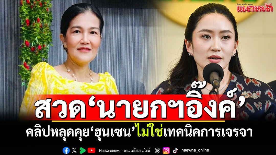 ‘นักวิชาการอิสระ’สวด‘นายกฯอิ๊งค์’ คลิปหลุดคุย‘ฮุนเซน’ไม่ใช่เทคนิคการเจรจา