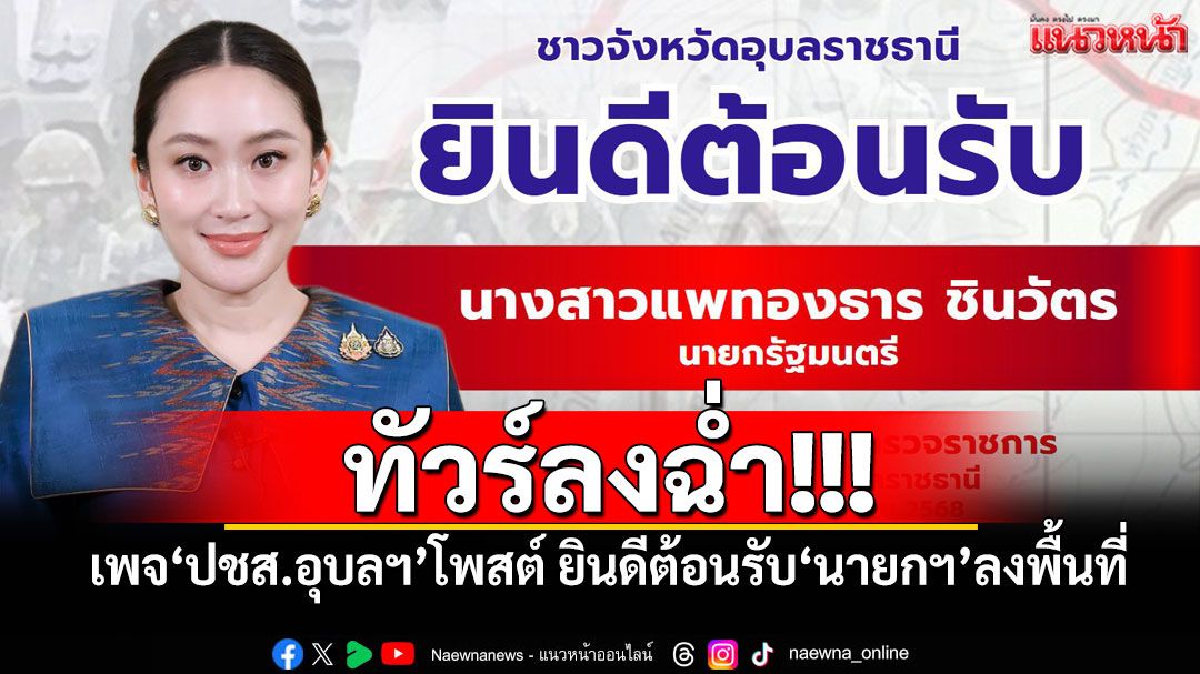 ทัวร์ลงฉ่ำ! เพจ'ปชส.อุบลฯ'โพสต์ ชาวอุบลฯยินดีต้อนรับ'นายกฯ'ลงพื้นที่