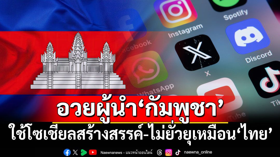 นักวิชาการเขมรชี้ผู้นำ‘กัมพูชา’สื่อสารโซเชียลสร้างสรรค์ ไม่ยั่วยุเหมือนฝ่ายการเมือง-กองทัพของ‘ไทย’